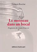 Franois Beuchat / Le moineau dans un bocal, fragments du roman dune vie, tome 2