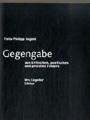 Felix Philipp Ingold: Gegengabe aus kritischen, poetischen und privaten Feldern